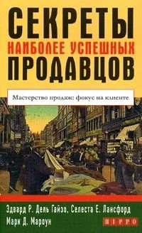 Обложка книги «Секреты наиболее успешных продавцов. Мастерство продаж: фокус на клиенте» — Гейзо Э.Р., Лансфорд С.Е., Мароун М.Д., ISBN 5982930784