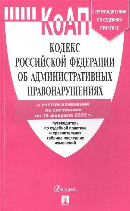 Кодекс Российской Федерации об административных правонарушениях на 10 февраля 2022 года с путеводителем по судебной практике