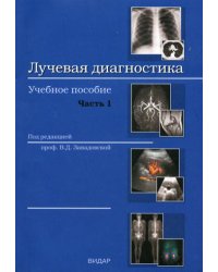 Лучевая диагностика: учебное пособие. Часть 1. Методы лучевой диагностики. Лучевая анатомия органов и систем. Основные патологические синдромы