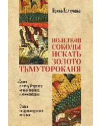 Полетели соколы искать золото Тьмутороканя. Слово о полку Игореве. Новый перевод и комментарии. Статьи по древнерусской истории