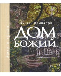 Дом Божий. Люди и храмы