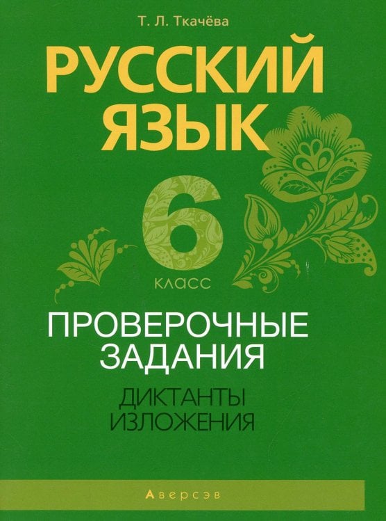 Обложка книги «Русский язык. 6 класс. Проверочные задания. Диктанты. Изложения» — Ткачева Т.Л., ISBN 9789851952157