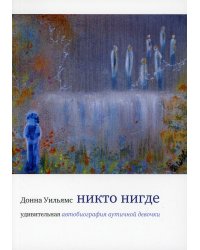 Никто нигде. Удивительная автобиография аутичной девочки