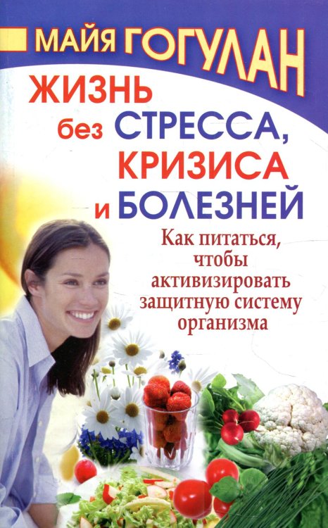 Обложка книги «Жизнь без стресса и болезней. Как питаться, чтобы активизировать защитную систему организма» — Гогулан Майя