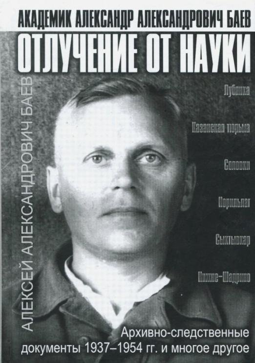 Обложка книги «Отлучение от науки. Академик Александр Александрович Баев. Архивно-следственные документы 1937-1954» — Баев Александр Александрович, ISBN 9785910222841