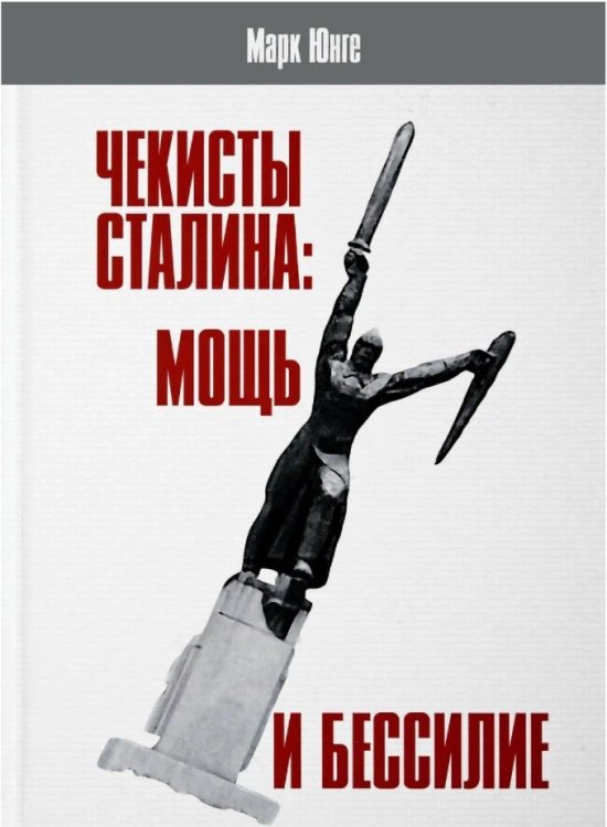 Обложка книги «Чекисты Сталина. Мощь и бессилие» — Юнге Марк, ISBN 9785910223848