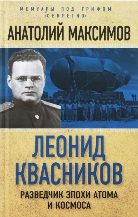 Обложка книги «Леонид Квасников. Разведчик эпохи атома и космоса» — Максимов Анатолий Борисович, ISBN 9785906914989