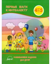Первые шаги к интеллекту 4-5 года. Развивающие задания для детей