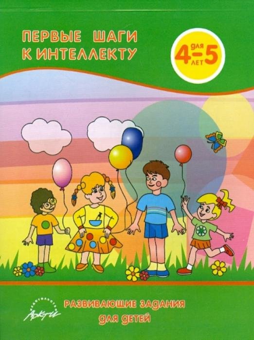 Обложка книги «Первые шаги к интеллекту 4-5 года. Развивающие задания для детей» — Белошистая Анна Витальевна, ISBN 9785894157139