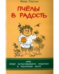 Пчёлы в радость, или Опыт естественного подхода в пасечном деле
