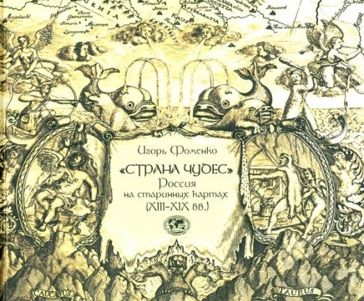 Обложка книги ««Страна чудес». Россия на старинных картах (XIII–XIX вв.)» — Фоменко И., ISBN 9785910224463