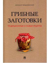 Грибные заготовки. Традиционные и новые рецепты