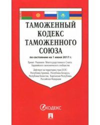 Таможенный кодекс Таможенного союза по состоянию на 01.06.2017 г.