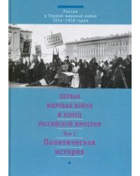 Первая мировая война и конец Российской империи. В 3-х томах. Том 1. Политическая история