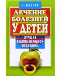 Лечение болезней у детей. Лучшие рецепты народной медицины