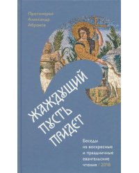 Жаждущий пусть придет. Беседы на воскресные и праздничные евангельские чтения - 2018