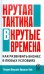 Крутая тактика в крутые времена. Как развить бизнес в любых условиях