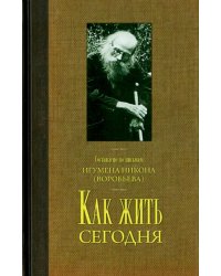 Как жить сегодня. Письма о духовной жизни. Составлено по письмам игумена Никона Воробьева