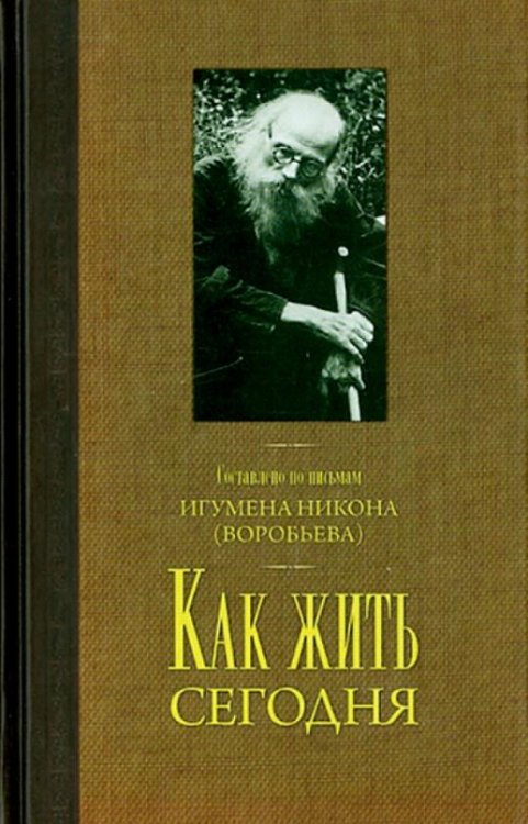 Обложка книги «Как жить сегодня. Письма о духовной жизни. Составлено по письмам игумена Никона Воробьева» — Игумен Н. (.