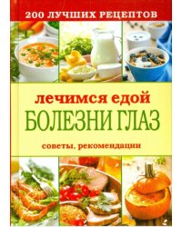 Лечимся едой. Болезни глаз. 200 лучших рецептов. Советы рекомендации