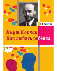 Януш Корчак. Как любить ребенка