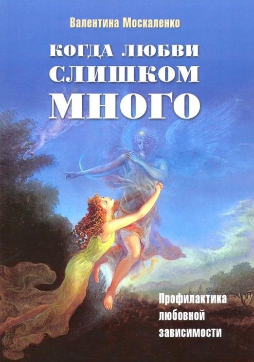 Обложка книги «Когда любви слишком много. Профилактика любовной зависимости» — Москаленко Валентина Дмитриевна, ISBN 9785911600983