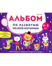 Альбом по развитию мелкой моторики. 4-5 лет