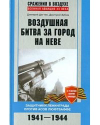 Воздушная битва за город на Неве. Защитники Ленинграда против асов люфтваффе. 1941 - 1944