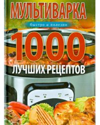 Мультиварка. 1000 лучших рецептов. Быстро и полезно