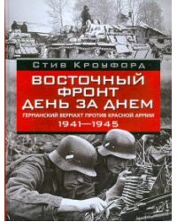 Восточный фронт день за днем. Германский вермахт против Красной армии. 1941-1945