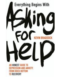 Everything Begins with Asking for Help. An honest guide to depression and anxiety