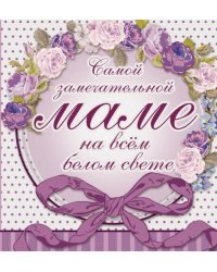 Самой замечательной маме на всем белом свете