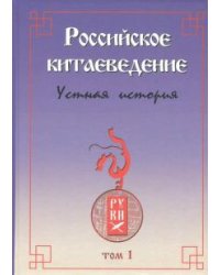 Российское китаеведение - устная история. Сборник интервью с ведущими российскими китаеведами. Том 1