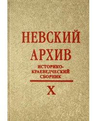 Невский архив. Историко-краеведческий сборник. Выпуск X