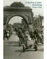 От войны к миру. Ленинград 1944-1945. Сборник документов