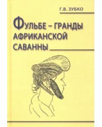 Фульбе - гранды африканской саванны. Опыт реконструкции этнокультурного кода. Монография
