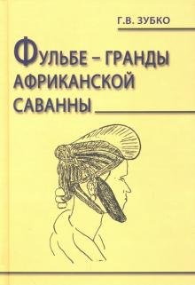 Обложка книги «Фульбе - гранды африканской саванны. Опыт реконструкции этнокультурного кода. Монография» — Зубко Галина Васильевна, ISBN 9785987045299