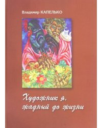 Владимир Капелько. Художник я, жадный до жизни