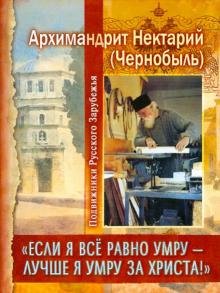 Обложка книги «"Если я все равно умру - лучше я умру за Христа!"» — Архимандрит Нектарий (Чернобыль), ISBN 9785988916178