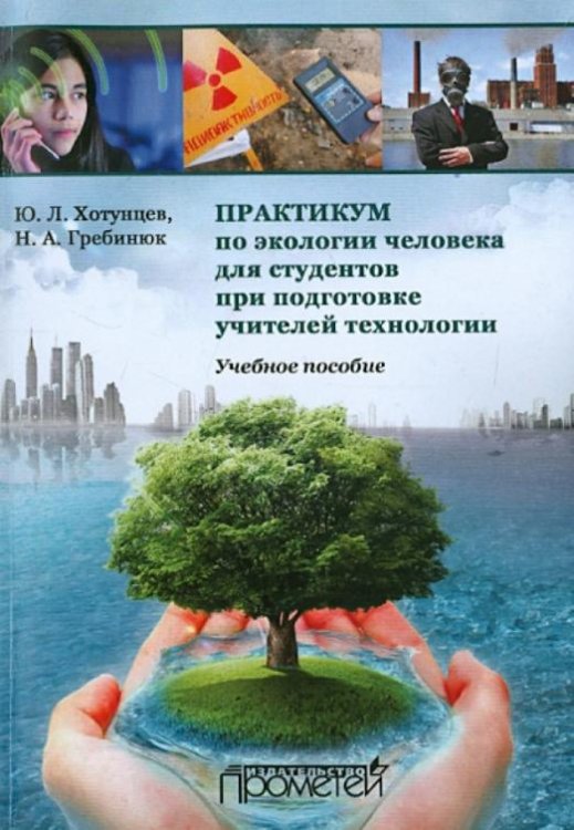 Обложка книги «Практикум по экологии человека для студентов при подготовке учителей технологии. Учебное пособие» — Хотунцев Юрий Леонтьевич, Гребинюк Наталья Александровна, ISBN 9785990626478