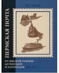 Пермская почта. От ямской гоньбы до поездов и пароходов. 1598-1917 гг.