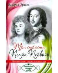 Три страсти Петра Первого. Неизвестная сторона жизни царя