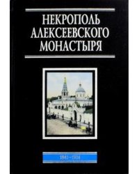 Некрополь Алексеевского монастыря. 1841-1924. Словарь-справочник