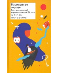 Изумленное сердце. 100 стихотворений корейских поэтов ХХ века