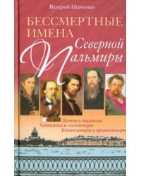 Бессмертные имена Северной Пальмиры. Поэты и писатели, художники и скульпторы, композиторы