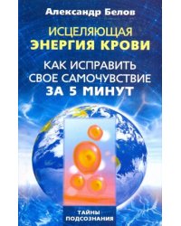 Исцеляющая энергия крови. Как исправить свое самочувствие за 5 минут