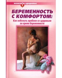 Беременность с комфортом. Как избежать проблем со здоровьем во время беременности
