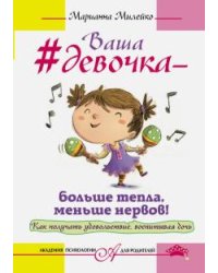 Ваша девочка - больше тепла, меньше нервов! Как получать удовольствие, воспитывая дочь