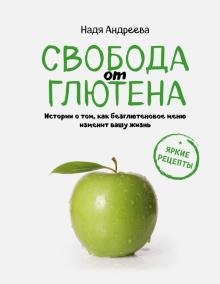 Свобода от глютена. Итории о том, как безглютеновое меню изменит вашу жизнь + Яркие рецепты