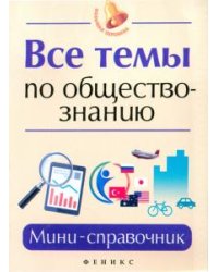 Все темы по обществознанию: мини-справочник